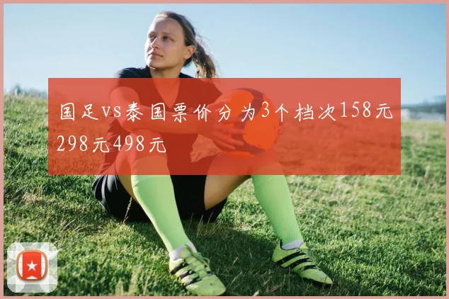 国足vs泰国票价分为3个档次158元298元498元