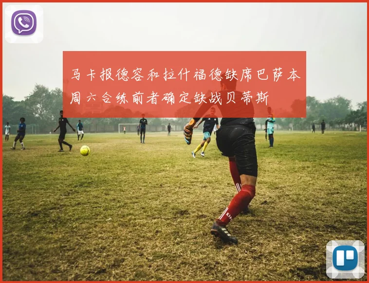 马卡报德容和拉什福德缺席巴萨本周六合练前者确定缺战贝蒂斯